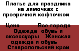 Платье для праздника на лямочках с прозрачной кофточкой. › Цена ­ 700 - Все города Одежда, обувь и аксессуары » Женская одежда и обувь   . Ставропольский край,Железноводск г.